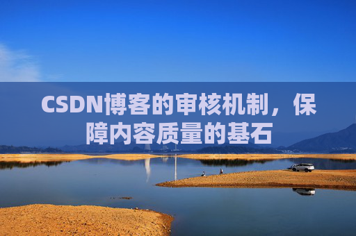 CSDN博客的审核机制，保障内容质量的基石